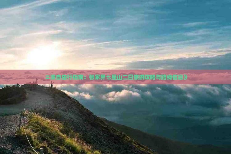 〓波自由行指南：张家界七星山二日旅游攻略与路线信息》