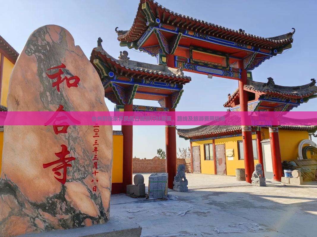 台州到张家界凤凰古城旅行社距离、路线及旅游费用指南