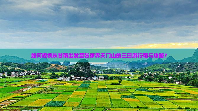 如何规划从甘南出发至张家界天门山的三日游行程与攻略？