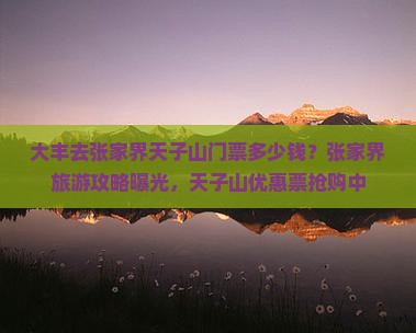 大丰去张家界天子山门票多少钱？张家界旅游攻略曝光，天子山优惠票抢购中