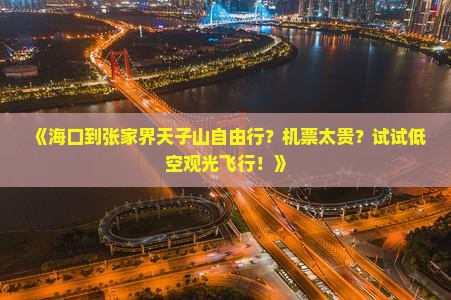 《海口到张家界天子山自由行？机票太贵？试试低空观光飞行！》