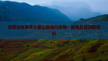安阳去张家界七星山自由行攻略：路线及旅游团报价