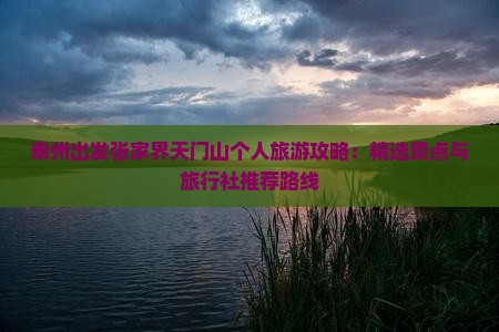 泰州出发张家界天门山个人旅游攻略：精选景点与旅行社推荐路线