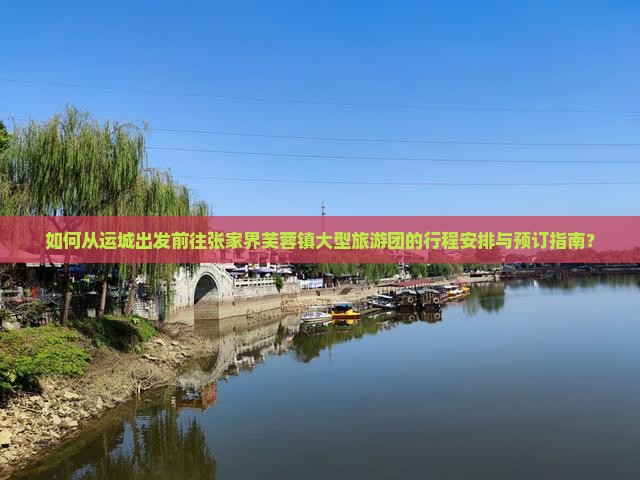 如何从运城出发前往张家界芙蓉镇大型旅游团的行程安排与预订指南？