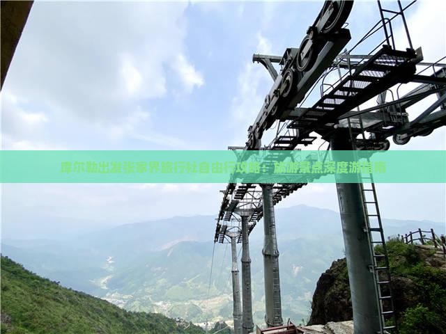 库尔勒出发张家界旅行社自由行攻略：旅游景点深度游指南