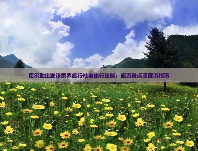 库尔勒出发张家界旅行社自由行攻略：旅游景点深度游指南
