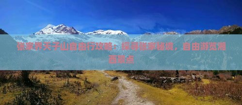 张家界天子山自由行攻略：探寻张家秘境，自由游览湘西景点