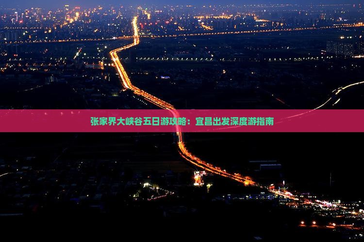 张家界大峡谷五日游攻略：宜昌出发深度游指南