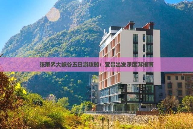张家界大峡谷五日游攻略：宜昌出发深度游指南
