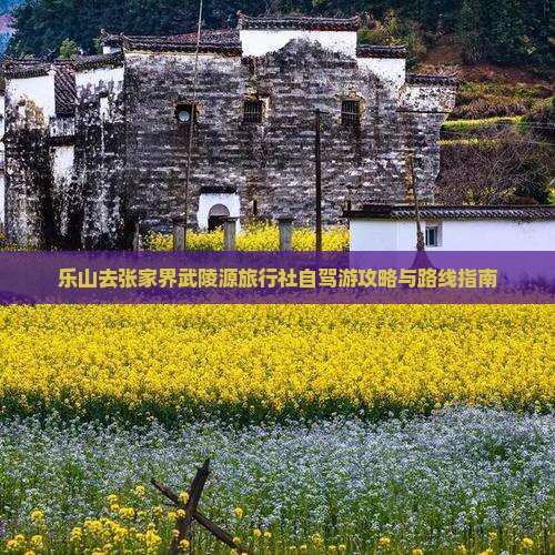乐山去张家界武陵源旅行社自驾游攻略与路线指南