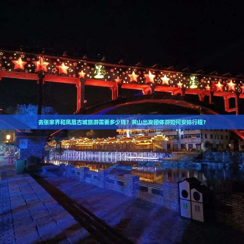 去张家界和凤凰古城旅游需要多少钱？黄山出发团体游如何安排行程？