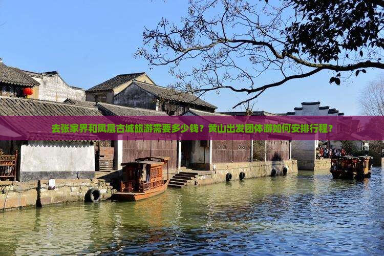 去张家界和凤凰古城旅游需要多少钱？黄山出发团体游如何安排行程？