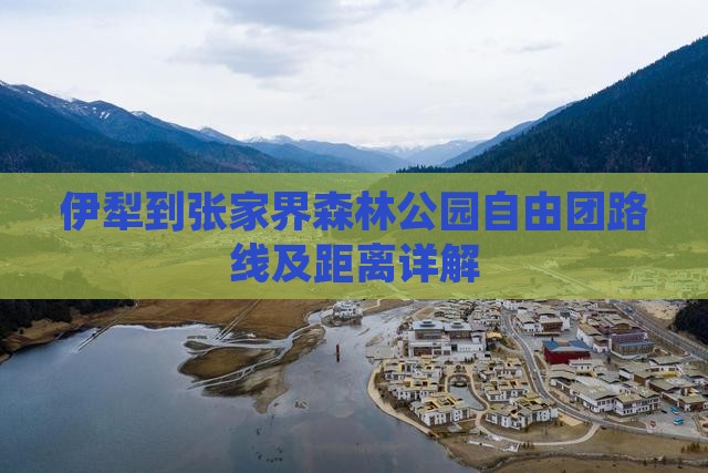 伊犁到张家界森林公园自由团路线及距离详解