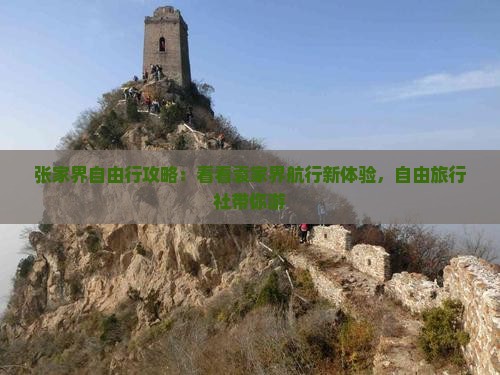 张家界自由行攻略：看看袁家界航行新体验，自由旅行社带你游