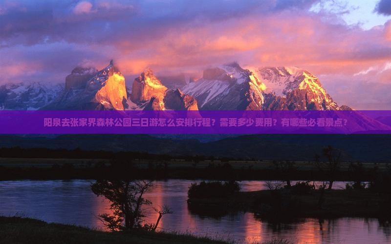 阳泉去张家界森林公园三日游怎么安排行程？需要多少费用？有哪些必看景点？