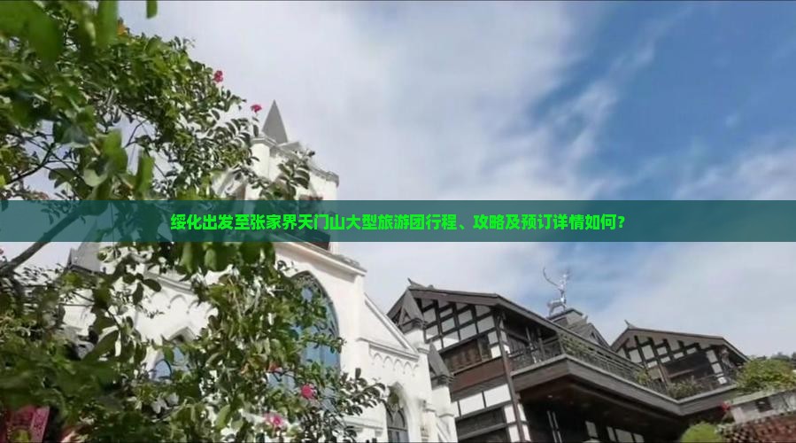 绥化出发至张家界天门山大型旅游团行程、攻略及预订详情如何？