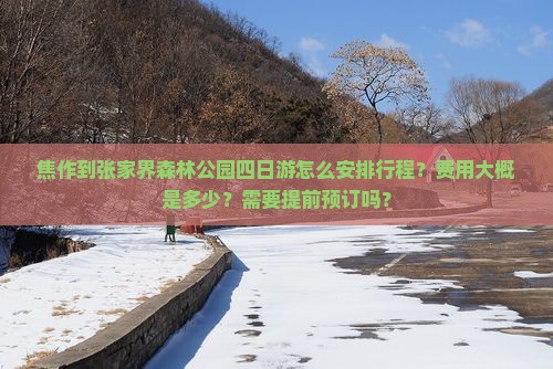 焦作到张家界森林公园四日游怎么安排行程？费用大概是多少？需要提前预订吗？
