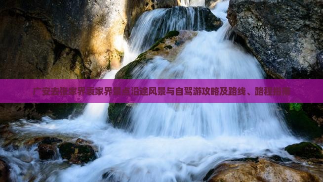广安去张家界袁家界景点沿途风景与自驾游攻略及路线、路程指南