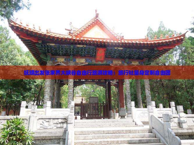 抚顺出发张家界大峡谷自由行旅游攻略：旅行社量身定制自由团