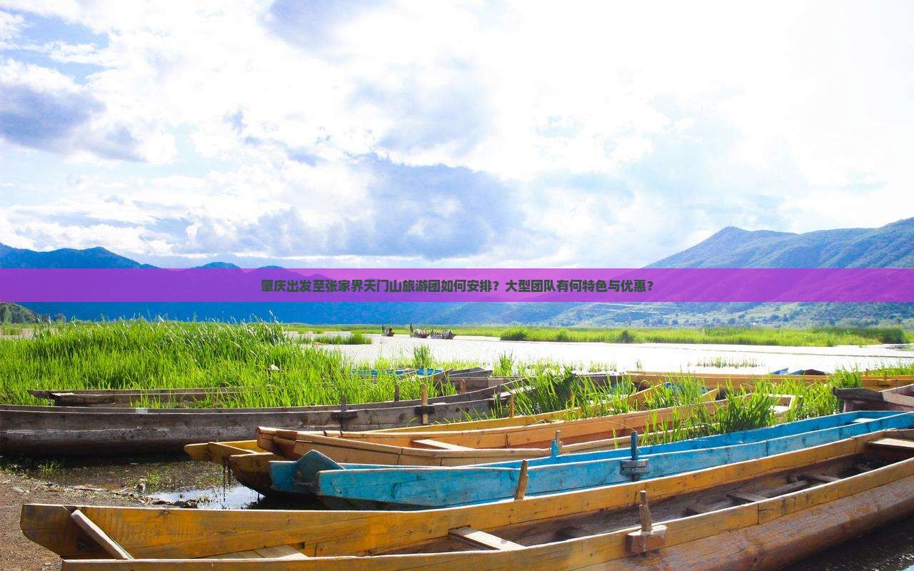 肇庆出发至张家界天门山旅游团如何安排？大型团队有何特色与优惠？