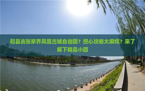 和县去张家界凤凰古城自由团？担心攻略太麻烦？来了解下精品小团