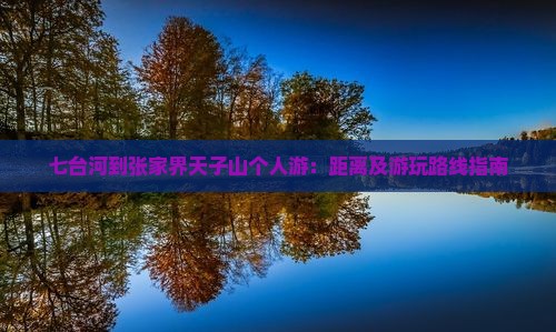 七台河到张家界天子山个人游：距离及游玩路线指南