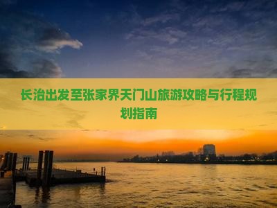 长治出发至张家界天门山旅游攻略与行程规划指南