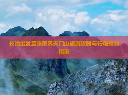 长治出发至张家界天门山旅游攻略与行程规划指南
