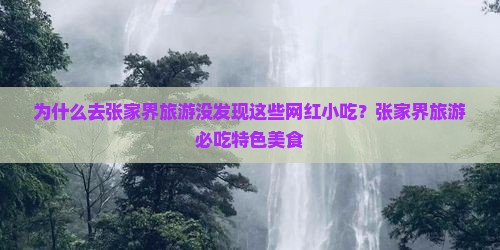为什么去张家界旅游没发现这些网红小吃？张家界旅游必吃特色美食