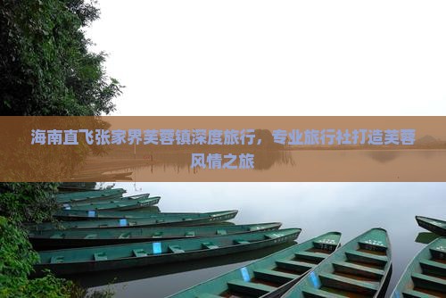海南直飞张家界芙蓉镇深度旅行，专业旅行社打造芙蓉风情之旅