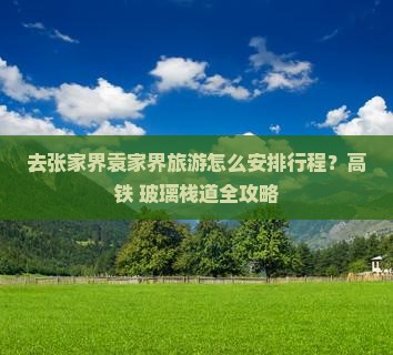 去张家界袁家界旅游怎么安排行程？高铁+玻璃栈道全攻略
