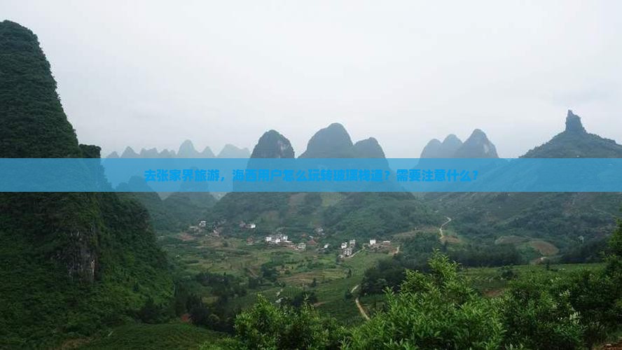 去张家界旅游，海西用户怎么玩转玻璃栈道？需要注意什么？