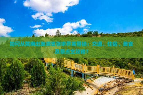 如何从陇南出发游览张家界芙蓉镇：交通、住宿、美食及景点全攻略？