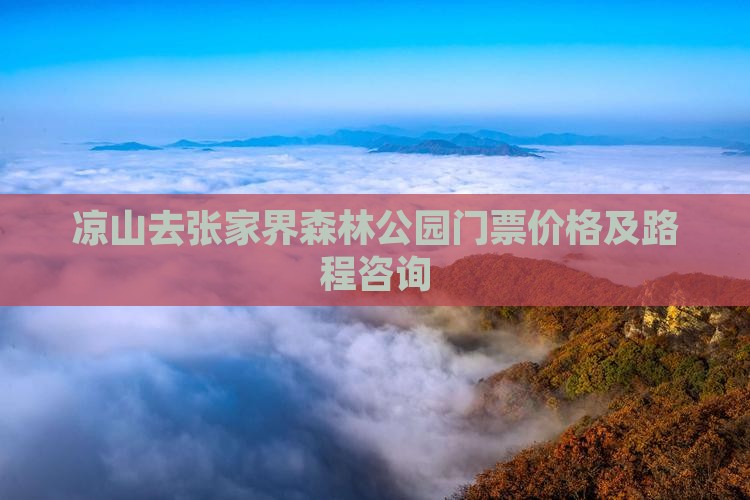凉山去张家界森林公园门票价格及路程咨询