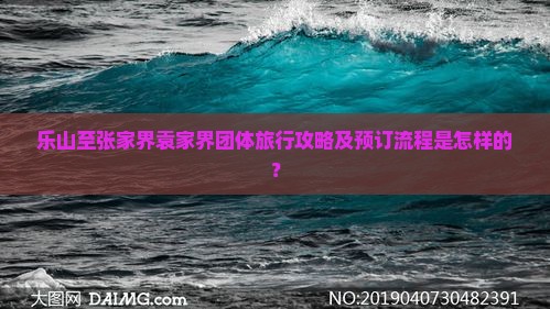乐山至张家界袁家界团体旅行攻略及预订流程是怎样的？