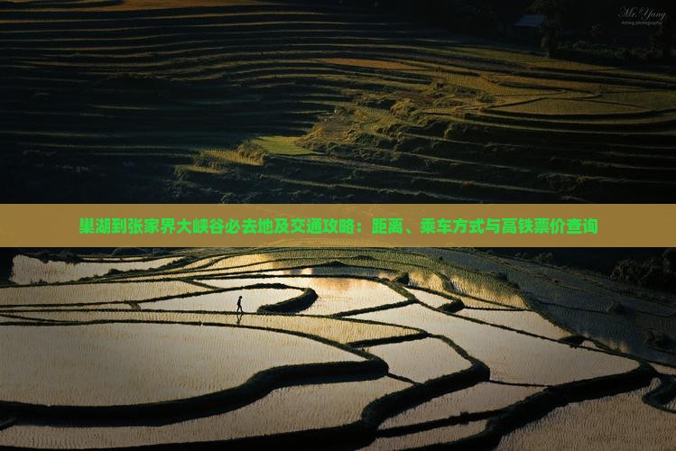 巢湖到张家界大峡谷必去地及交通攻略：距离、乘车方式与高铁票价查询