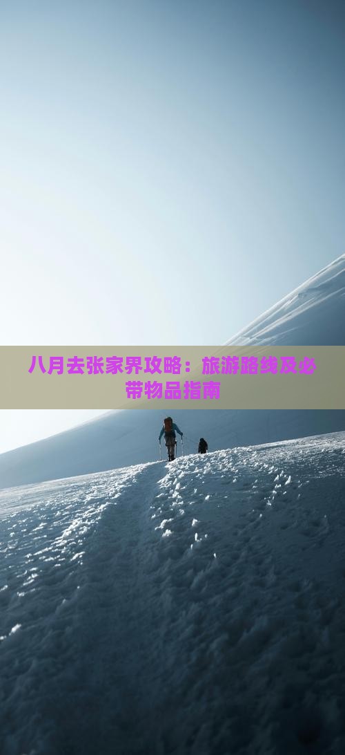 八月去张家界攻略：旅游路线及必带物品指南