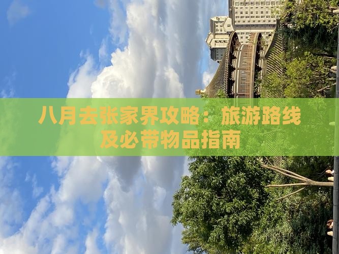 八月去张家界攻略：旅游路线及必带物品指南