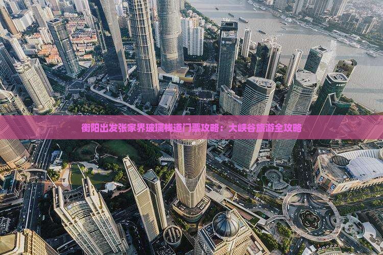 衡阳出发张家界玻璃栈道门票攻略：大峡谷旅游全攻略
