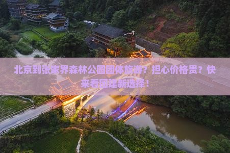 北京到张家界森林公园团体旅游？担心价格贵？快来看团建新选择！