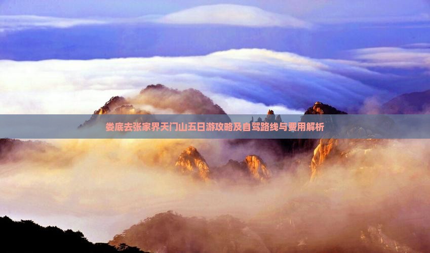 娄底去张家界天门山五日游攻略及自驾路线与费用解析