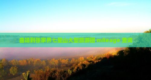 曲靖到张家界七星山大型旅游团 mileage 查询