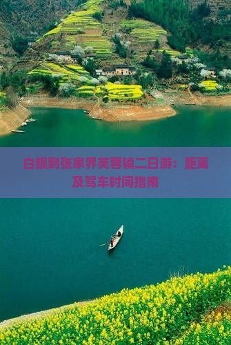 白银到张家界芙蓉镇二日游：距离及驾车时间指南