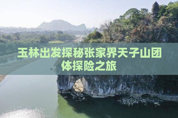 玉林出发探秘张家界天子山团体探险之旅