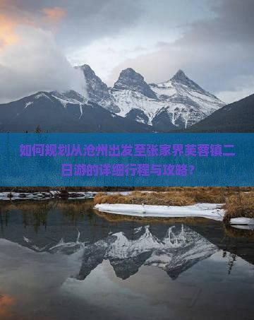 如何规划从沧州出发至张家界芙蓉镇二日游的详细行程与攻略？