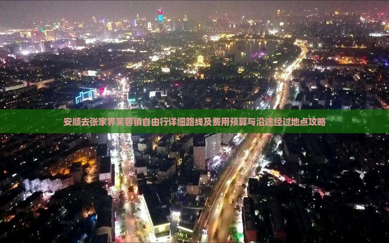 安顺去张家界芙蓉镇自由行详细路线及费用预算与沿途经过地点攻略