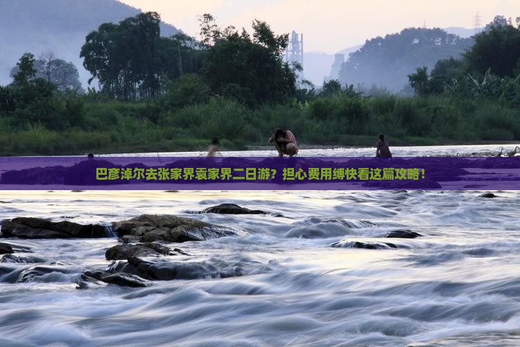 巴彦淖尔去张家界袁家界二日游？担心费用缚快看这篇攻略！