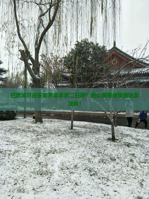 巴彦淖尔去张家界袁家界二日游？担心费用缚快看这篇攻略！