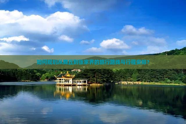 如何规划从商丘到张家界的旅行路线与行程安排？