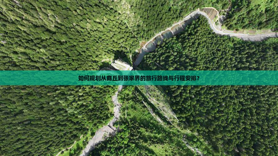 如何规划从商丘到张家界的旅行路线与行程安排？
